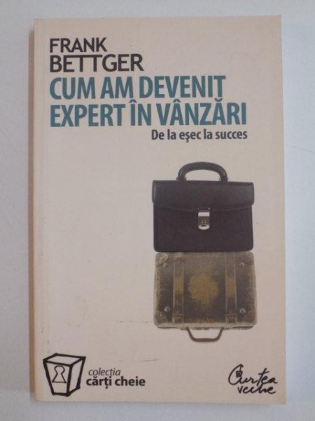 CUM AM DEVENIT EXPERT IN VANZARI , DE LA ESEC LA SUCCES de FRANK BETTGER , 2008