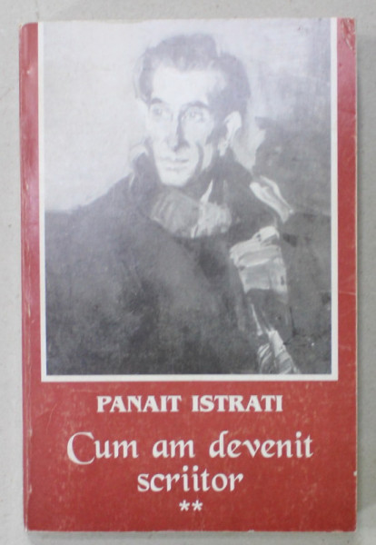 CUM AM DEVENIT SCRIITOR de PANAIT ISTRATI , VOLUMUL II : ULTIMELE DRUMURI , 1998