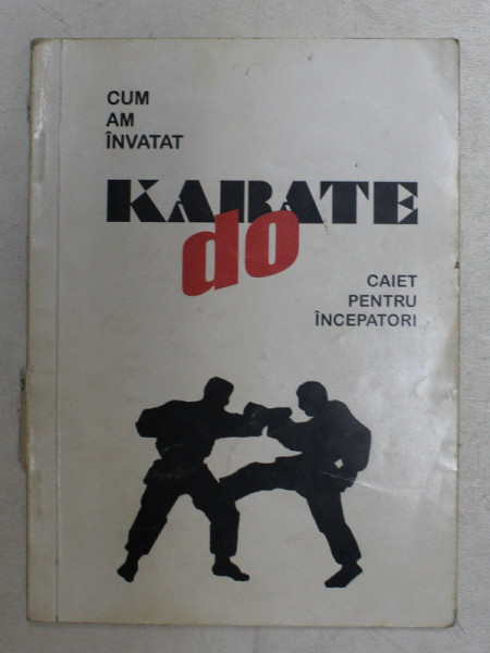 CUM AM INVATAT KARATE DO  - CAIET PENTRU INCEPATORI de GEORGE DUMITRESCU , 1994