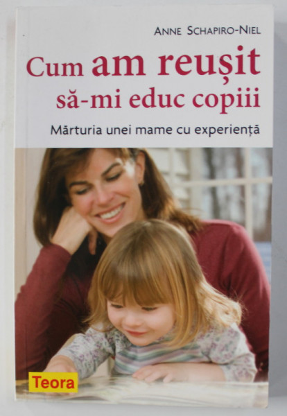 CUM AM REUSIT SA - MI EDUC COPIII - MARTURIA UNEI MAME CU EXPERIENTA de ANNE SCHAPIRO - NIEL , 2008