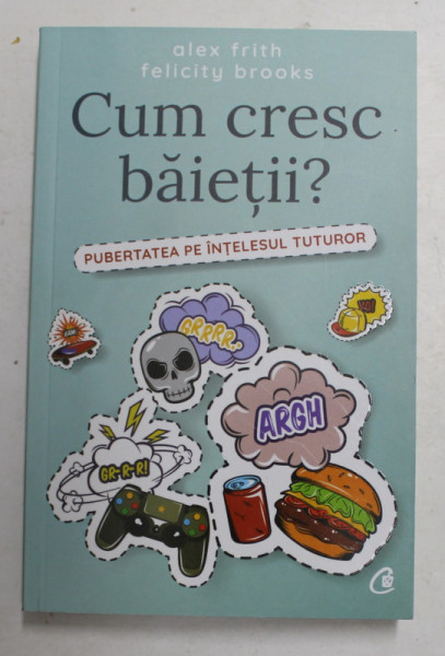 CUM CRESC BAIETII ? - PUBERTATEA PE INTELESUL TUTUROR de ALEX FRITH si FELICITY BROOKS , ilustratii de KATE SUTTON , 2018