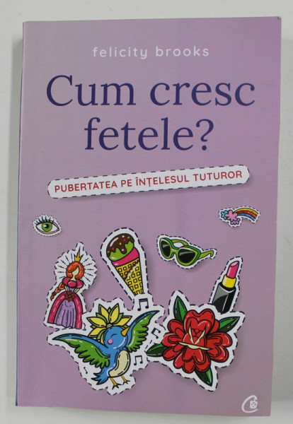 CUM CRESC FETELE ! - PUBERTATEA PE INTELESUL TUTUROR de FELICTY BROOKS , 2018