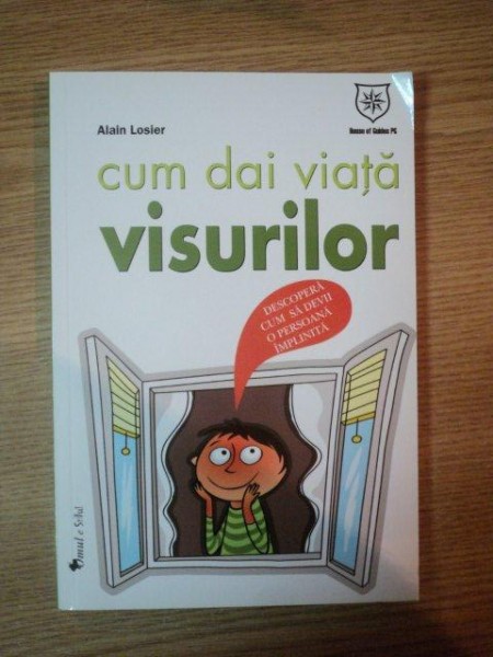 CUM DAI VIATA VISURILOR. DESCOPERA CUM SA DEVII O PERSOANA IMPLINITA de ALAIN LOSIER  2012