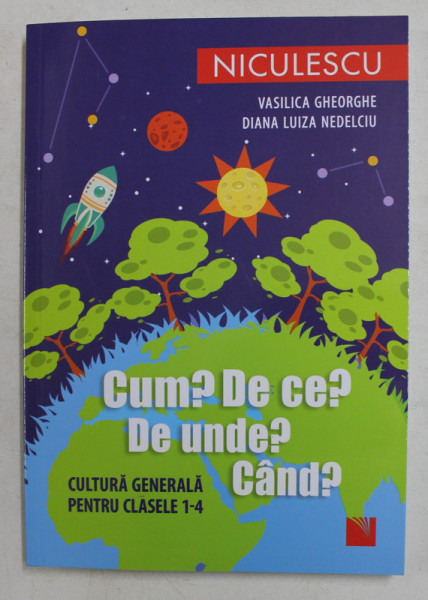 CUM? DE CE? DE UNDE? CAND? , CULTURA GENERALA PENTRU CLASELE 1 - 4 de VASILICA GHEORGHE , DIANA LUIZA NEDELCIU , 2020