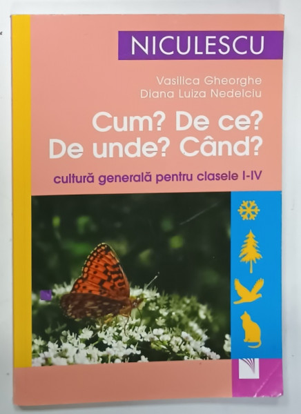CUM ? DE CE ? DE UNDE ? CAND ? CULTURA  GENERALA PENTRU CLASELE I - IV de VASILICA GHEORGHE si DIANA  LUIZA NEDELCIU , 2018