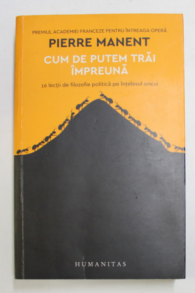 CUM DE PUTEM TRAI IMPREUNA - 14 LECTII DE FILOZOFIE POLITICA PE INTELESUL ORICUI de PIERRE MANENT , 2017