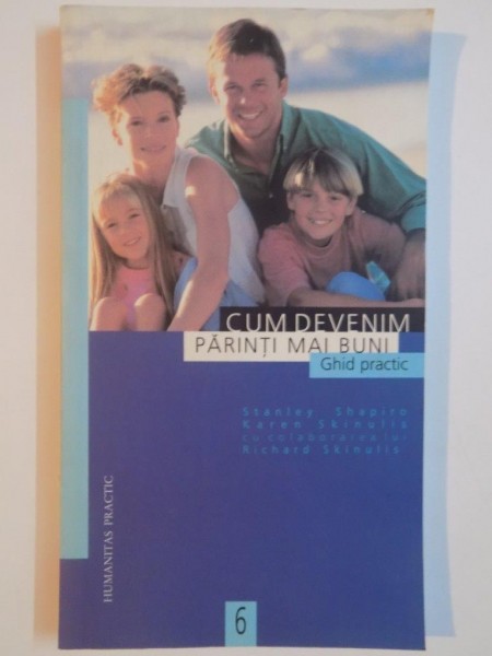 CUM DEVENIM PARINTI MAI BUNI. GHID PRACTIC de STANLEY SHAPIRO, KAREN SKINULIS cu colaborarea lui RICHARD SKINULIS  1999