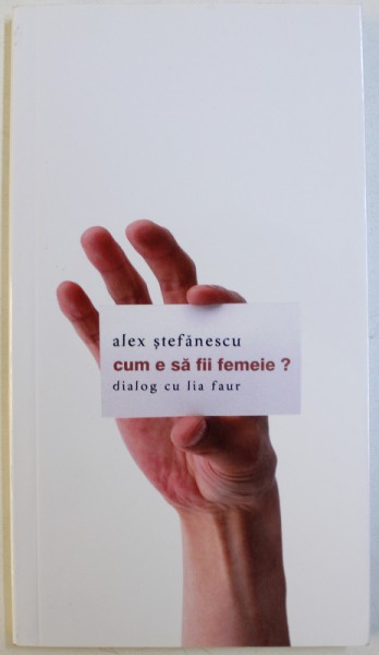 CUM E SA FIE FEMEIE ? DIALOG CU LIA FAUR de ALEX STEFANESCU , 2012