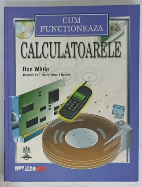 CUM FUNCTIONEAZA CALCULATOARELE de RON WHITE , ilustratii de TIMOTHY EDWARD DOWNS , 2002