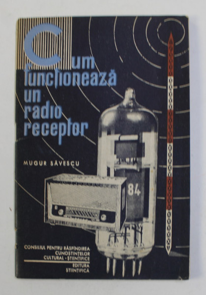 CUM FUNCTIONEAZA UN RADIO  RECEPTOR de MUGUR SAVESCU , 1963