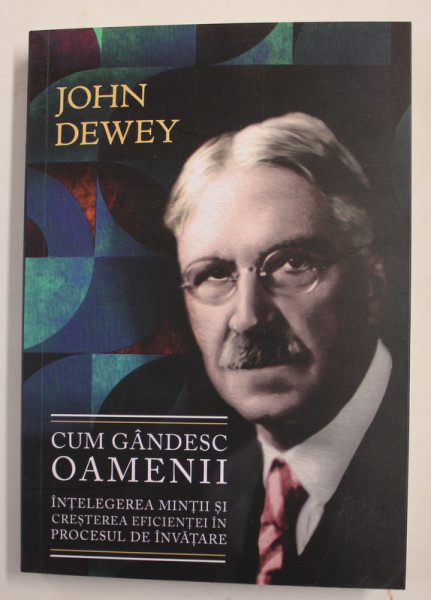 CUM GANDESC OAMENII - INTELEGEREA MINTII SI CRESTEREA EFICIENTEI IN PROCESUL DE INVATARE de JOHN DEWEY , 2022