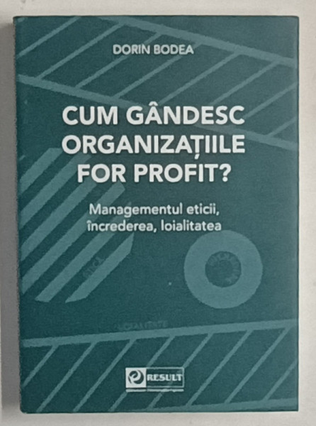 CUM GANDESC ORGANIZATIILE FOR PROFIT ? de DORIN BODEA , MANAGEMENTUL ETICII ,INCREDEREA , LOIALITATEA , 2023