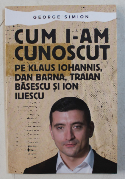 CUM I-AM CUNOSCUT PE KLAUS IOHANNIS , DAN BARNA , TRAIAN BASESCU si ION ILIESCU de GEORGE SIMION , 2019 , DEDICATIE*