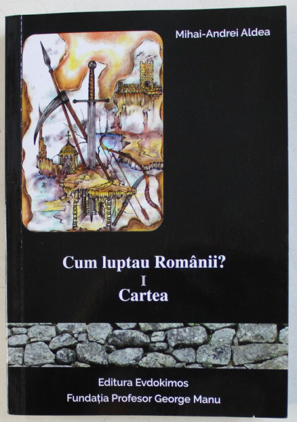 CUM LUPTAU ROMANII de MIHAI - ANDREI ALDEA , VOLUMUL I - CARTEA , 2019