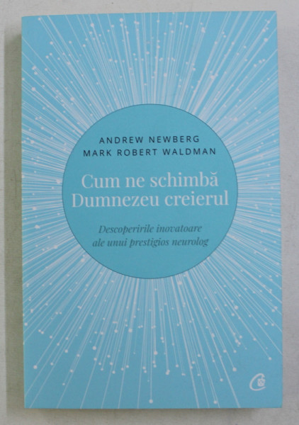CUM NE SCHIMBA DUMNEZEU CREIERUL - DESCOPERIRILE INOVATOARE ALE UNUI PRESTIGIOS NEUROLOG de ANDREW NEWBERG si MARK ROBERT WALDMAN , 2018