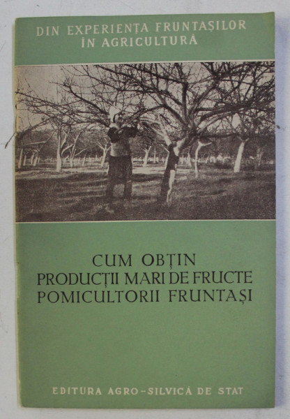 CUM OBTIN PRODUCTII MARI DE FRUCTE POMICULTORII FRUNTASI de GH. PACEA , 1957