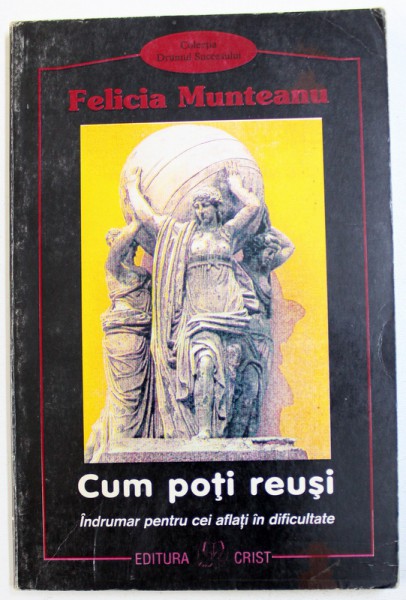 CUM POTI REUSI   - INDRUMAR PENTRU CEI AFLATI IN DIFICULTATE de FELICIA MUNTEANU , 1999