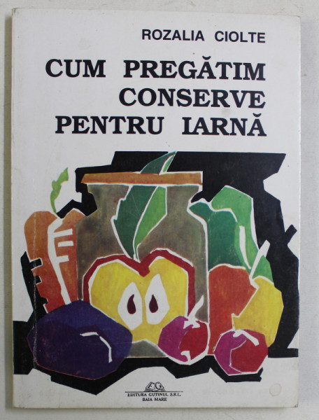 CUM PREGATIM CONSERVE PENTRU IARNA de ROZALIA CIOLTE , 1995