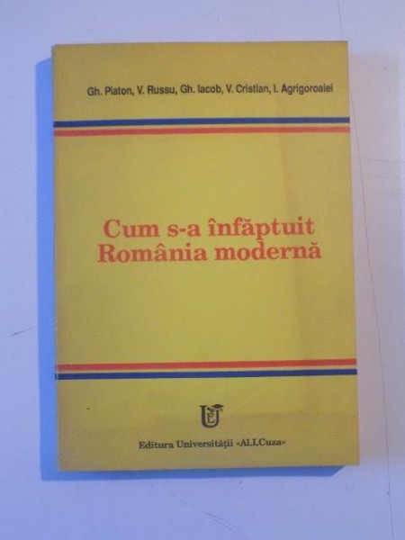 CUM S-A INFAPTUIT ROMANIA MODERNA. O PERSPECTIVA ASUPRA STRATEGIEI DEZVOLTARII de GH. PLATON, V. RUSSU, GH. IACOB, V. CRISTIAN, I. AGRIGOROAIEI  1993