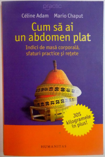 CUM SA AI UN ABDOMEN PLAT . INDICI DE MASA CORPORALA , SFATURI PRACTICE SI RETETE de CELINE ADAM , MARIO CHAPUT , 2009