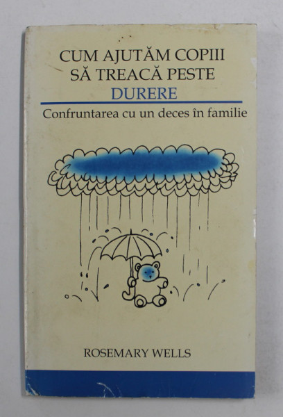 CUM SA AJUTAM COPIII SA TREACA PESTE DURERE - CONFRUNTAREA CU UN DECES IN FAMILIE de ROSEMARY WELLS , 2006