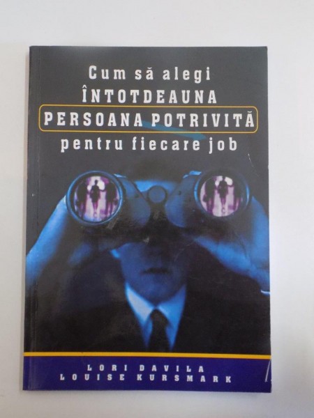 CUM SA ALEGI INTOTDEAUNA PERSOANA POTRIVITA POTRIVITA PENTRU FIECARE JOB de LORI DAVILA , LOUISE KURSMARK