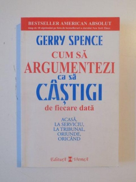 CUM SA ARGUMENTEZI CA SA CASTIGI DE FIECARE DATA , ACASA, LA SERVICIU , LA TRIBUNAL , ORIUNDE, ORICAND de GERRY SPENCE 2006