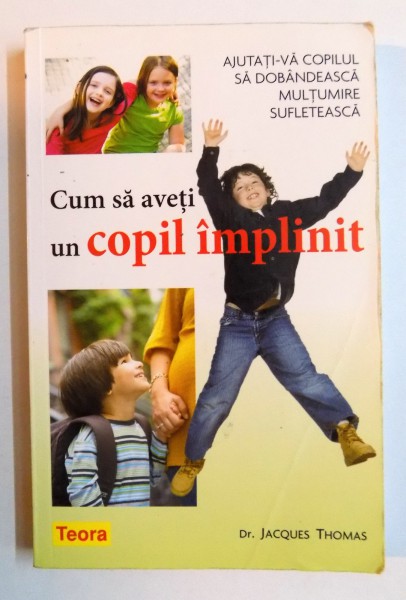 CUM SA AVETI UN COPIL IMPLINIT , AJUTATI-VA COPILUL SA DOBANDEASCA MULTUMIRE SUFLETEASCA  de JACQUES THOMAS , 2008