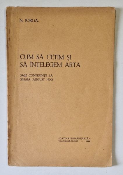 CUM SA CETIM SI SA INTELEGEM ARTA - SASE CONFERINTE LA SINAIA - AUGUST , 1930