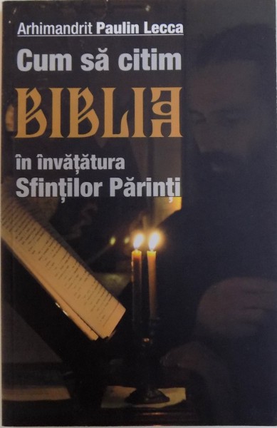 CUM SA CITIM BIBLIA IN INVATATURA SFINTILOR PARINTI de ARHIMANDRIT PAULIN LECCA , 2012