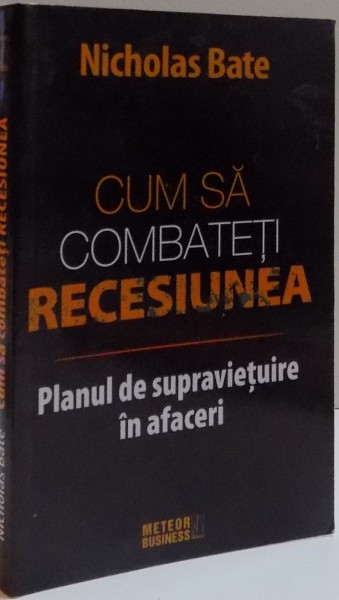 CUM SA COMBATETI RECESIUNEA , PLANUL DE SUPRAVIETUIRE IN AFACERI de NICHOLAS BATE , 2008