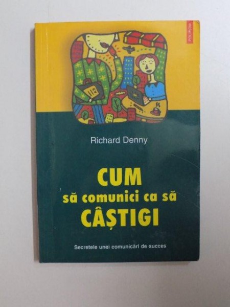 CUM SA COMUNICI CA SA CASTIGI , SECRETELE UNEI COMUNICARI DE SUCCES de RICHARD DENNY , 2003