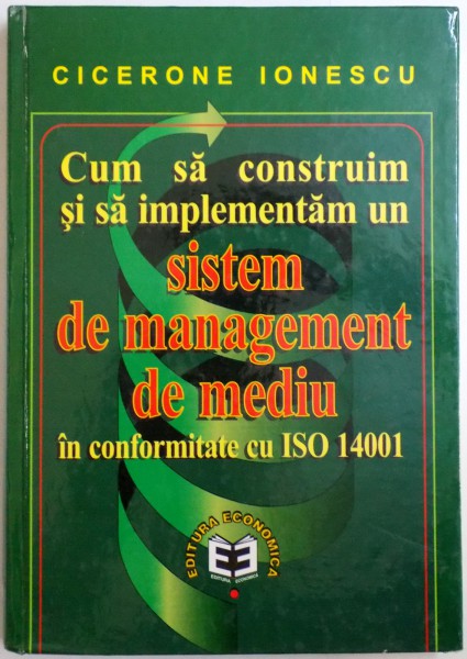 CUM SA CONSTRUIM SI SA IMPLEMENTAM UN SISTEM DE MANAGEMENT DE MEDIU IN CONFORMITATE CU ISO 14001  de CICIERONE IONESCU , 2000
