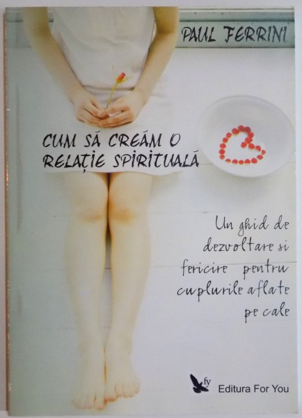 CUM SA CREAM O RELATIE SPIRITUALA, UN GHID DE DEZVOLTARE SI FERICIRE PENTRU CUPLURILE AFLATE PE CALE de PAUL FERRINI, 2007