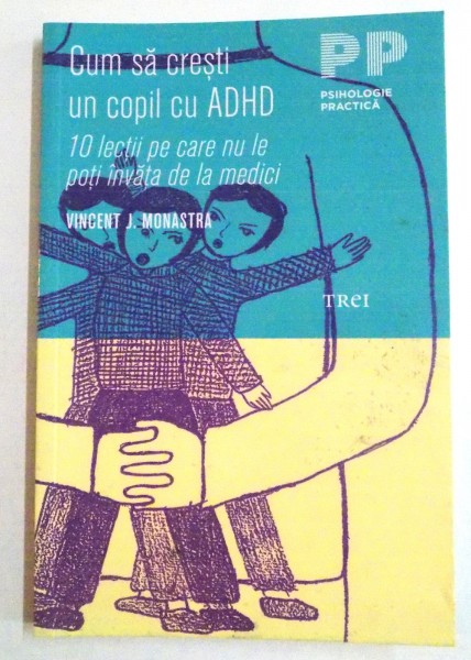 CUM SA CRESTI UN COPIL CU ADHD , 10 LECTII PE CARE NU LE POTI INVATA DE LA MEDICI de VINCENT J. MONASTRA , 2011