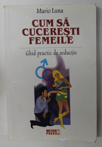 CUM SA CUCERESTI FEMEILE , GHID PRACTIC DE SEDUCTIE de MARIO LUNA , 2009 * PREZINTA HALOURI DE APA