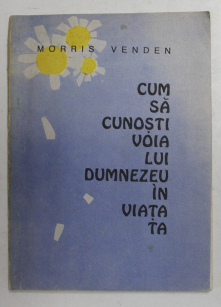 CUM SA CUNOSTI VOIA LUI DUMNEZEU IN VIATA TA de MORRIS VENDEN , ANII '90