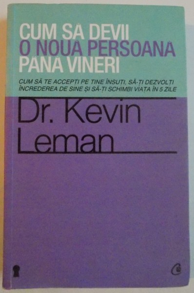 CUM SA DEVII O NOUA PERSOANA PANA VINERI de DR. KEVIN LEMAN , 2012