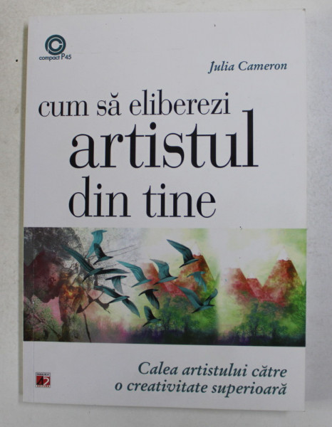 CUM SA ELIBEREZI ARTISTUL DIN TINE de JULIA CAMERON - CALEA ARTISTULUI CATRE O CREATIVITATE SUPERIOARA , 2015