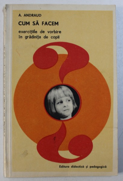 CUM SA FACEM EXERCITIILE DE VORBIRE IN GRADINITA DE COPII de A . ANDRAUD , 1980