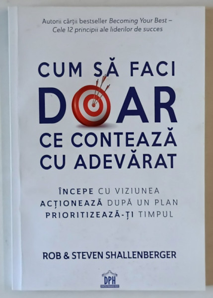 CUM SA FACI DOAR CE CONTEAZA CU ADEVARAT , INCEPE CU VIZIUNEA , ACTIONEAZA DUPA UN PLAN , PRIORITIZEAZA - TI TIMPUL de ROB SHALLENBERGER si STEVEN SHALLENBERGER , 2022