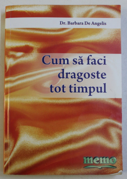 CUM SA FACI DRAGOSTE TOT TIMPUL de BARBARA DE ANGELIS , 2007