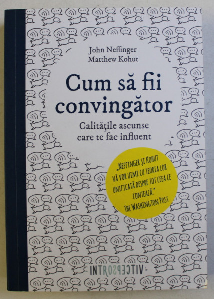 CUM SA FII CONVINGATOR , CALITATILE ASCUNSE CARE TE FAC INFLUENT de JOHN NEFFINGER si MATTHEW KOHUT , 2017