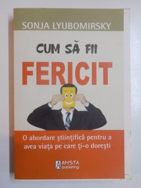 CUM SA FII FERICIT . O ABORDARE STIINTIFICA PENTRU A AVEA VIATA PE CARE TI - O DORESTI de SONJA LYUBOMIRSKY , 2010