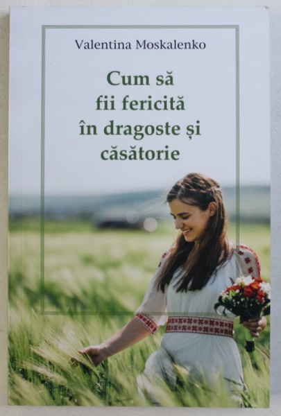 CUM SA FII FERICITA IN DRAGOSTE SI CASATORIE de VALENTINA MOSKALENKO , 2017