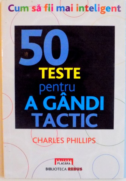 CUM SA FII MAI INTELIGENT, 50 DE TESTE PENTRU A GANDI TACTIC de CHARLES PHILLIPS, 2011