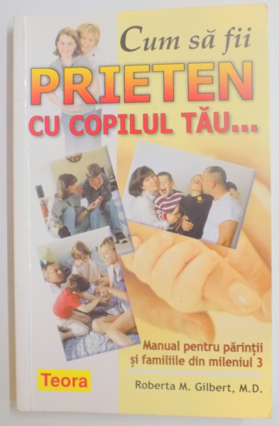 CUM SA FII PRIETEN CU COPILUL TAU... MANUAL PENTRU PARINTII SI FAMILIILE DIN MILENIUL 3 de ROBERTA M. GILBERT , 2008