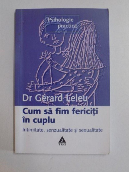 CUM SA FIM FERICITI IN CUPLU , INTIMITATE , SENZUALITATE , SEXUALITATE de DR. GERARD LELEU , 2000