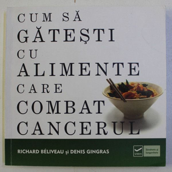 CUM SA GATESTI CU ALIMENTE CARE COMBAT CANCERUL de RICHARD BELIVEAU , DENIS GINGRAS , 2011