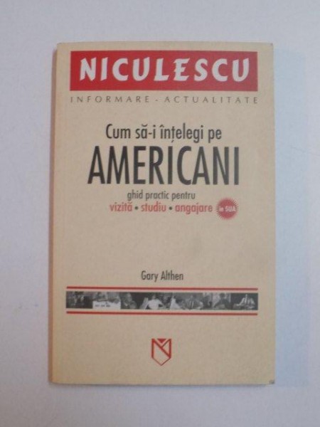 CUM SA - I INTELEGI PE AMERICANI , GHID PRACTIC PENTRU VIZITA , STUDIU , ANGAJARE de GARY ALTHEN , 2005